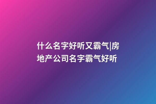 什么名字好听又霸气|房地产公司名字霸气好听-第1张-公司起名-玄机派